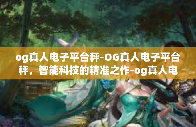 og真人电子平台秤-OG真人电子平台秤，智能科技的精准之作-og真人电子平台秤