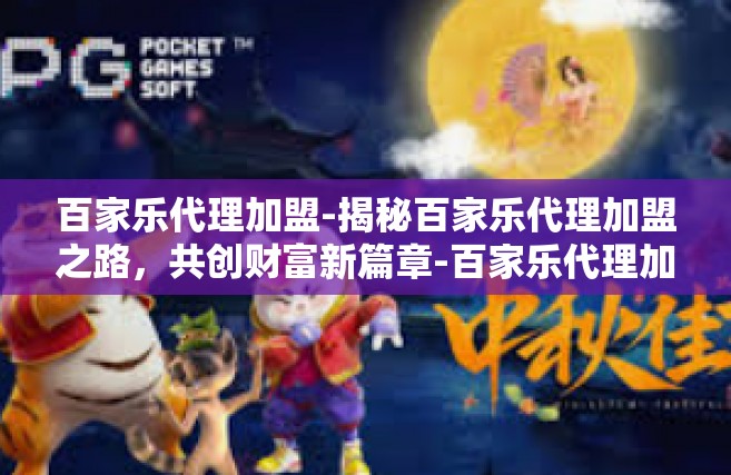 百家乐代理加盟-揭秘百家乐代理加盟之路，共创财富新篇章-百家乐代理加盟
