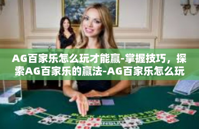 AG百家乐怎么玩才能赢-掌握技巧，探索AG百家乐的赢法-AG百家乐怎么玩才能赢