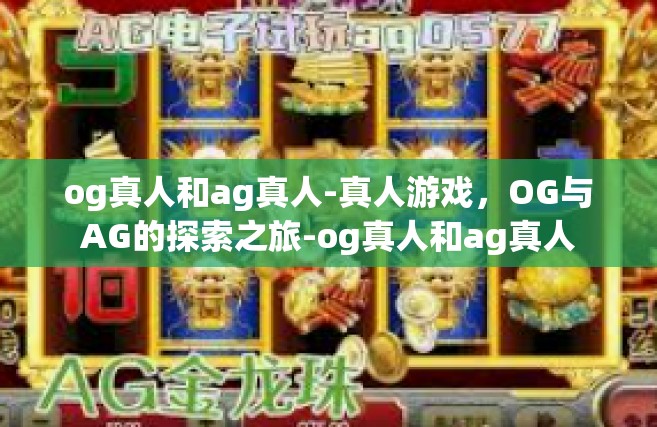 og真人和ag真人-真人游戏，OG与AG的探索之旅-og真人和ag真人