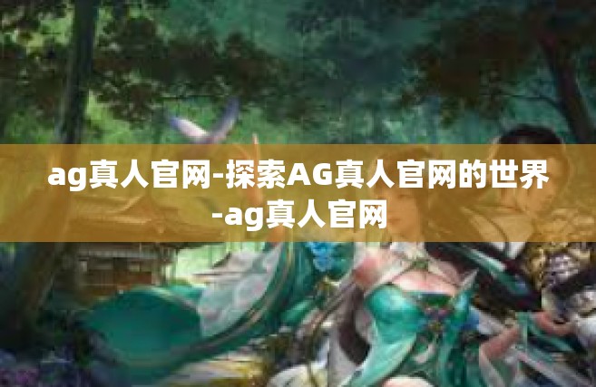 ag真人官网-探索AG真人官网的世界-ag真人官网