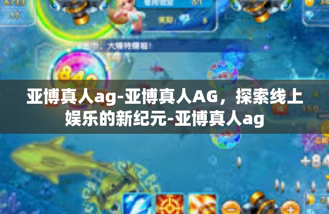 亚博真人ag-亚博真人AG，探索线上娱乐的新纪元-亚博真人ag