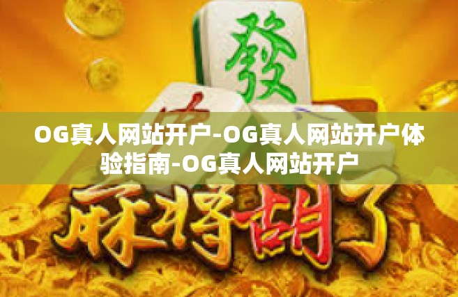 OG真人网站开户-OG真人网站开户体验指南-OG真人网站开户