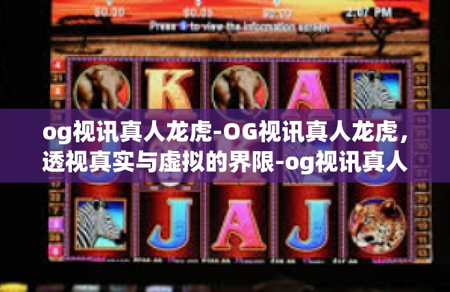 og视讯真人龙虎-OG视讯真人龙虎，透视真实与虚拟的界限-og视讯真人龙虎