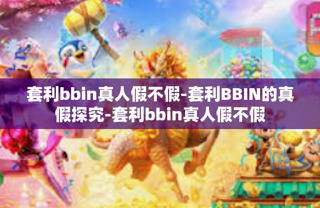 套利bbin真人假不假-套利BBIN的真假探究-套利bbin真人假不假
