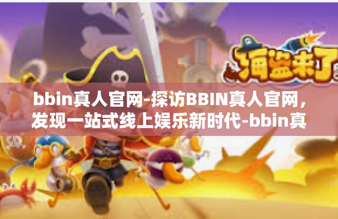 bbin真人官网-探访BBIN真人官网，发现一站式线上娱乐新时代-bbin真人官网