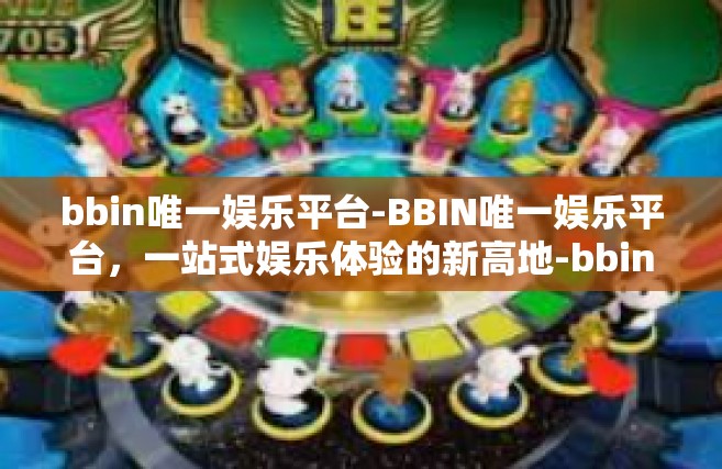 bbin唯一娱乐平台-BBIN唯一娱乐平台，一站式娱乐体验的新高地-bbin唯一娱乐平台