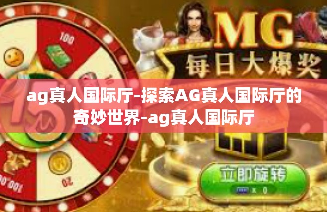 ag真人国际厅-探索AG真人国际厅的奇妙世界-ag真人国际厅