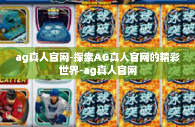 ag真人官网-探索AG真人官网的精彩世界-ag真人官网