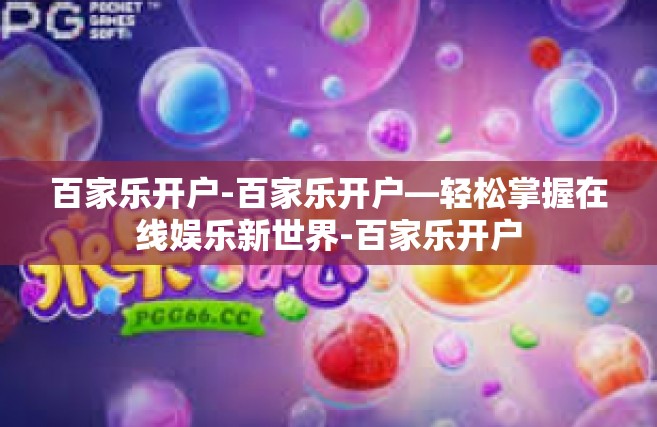 百家乐开户-百家乐开户—轻松掌握在线娱乐新世界-百家乐开户