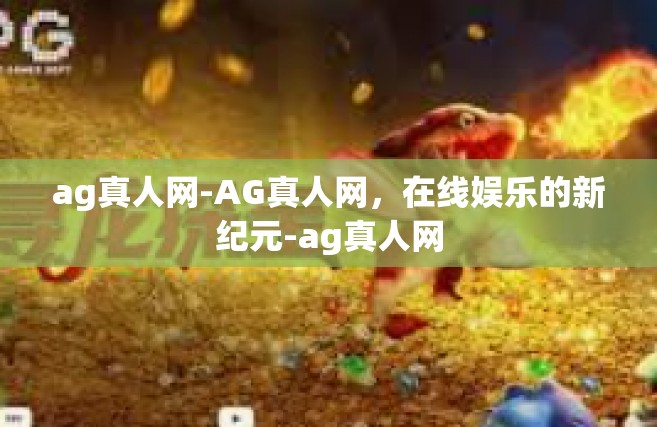 ag真人网-AG真人网，在线娱乐的新纪元-ag真人网