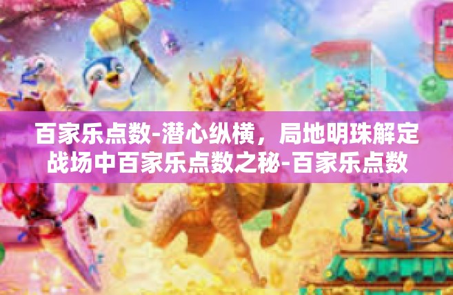 百家乐点数-潜心纵横，局地明珠解定战场中百家乐点数之秘-百家乐点数