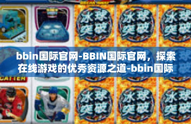 bbin国际官网-BBIN国际官网，探索在线游戏的优秀资源之道-bbin国际官网