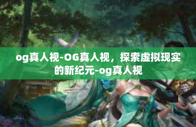 og真人视-OG真人视，探索虚拟现实的新纪元-og真人视
