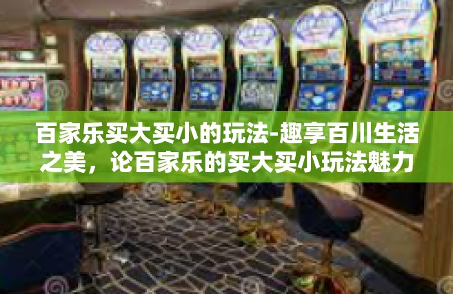 百家乐买大买小的玩法-趣享百川生活之美，论百家乐的买大买小玩法魅力-百家乐买大买小的玩法