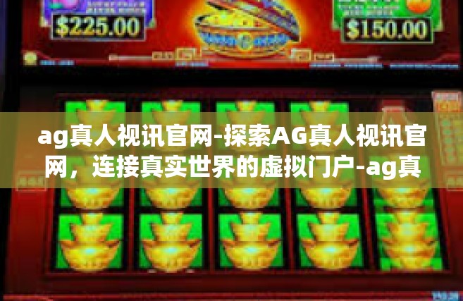 ag真人视讯官网-探索AG真人视讯官网，连接真实世界的虚拟门户-ag真人视讯官网