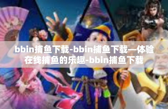 bbin捕鱼下载-bbin捕鱼下载—体验在线捕鱼的乐趣-bbin捕鱼下载