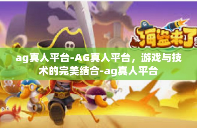 ag真人平台-AG真人平台，游戏与技术的完美结合-ag真人平台