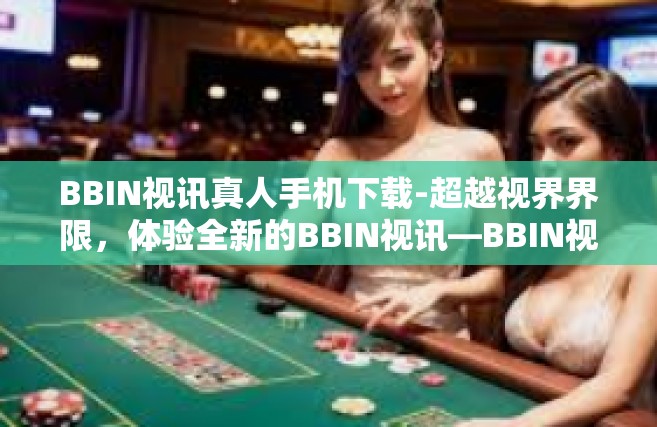 BBIN视讯真人手机下载-超越视界界限，体验全新的BBIN视讯—BBIN视讯真人手机下载全面升级之旅-BBIN视讯真人手机下载