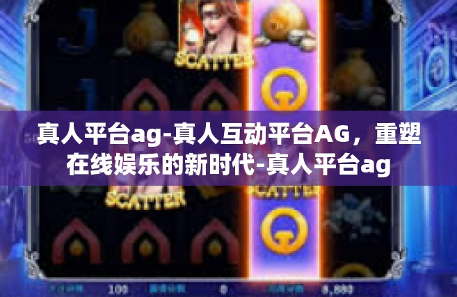 真人平台ag-真人互动平台AG，重塑在线娱乐的新时代-真人平台ag