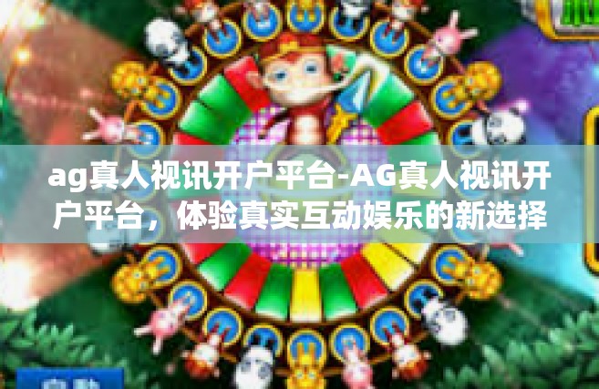 ag真人视讯开户平台-AG真人视讯开户平台，体验真实互动娱乐的新选择-ag真人视讯开户平台