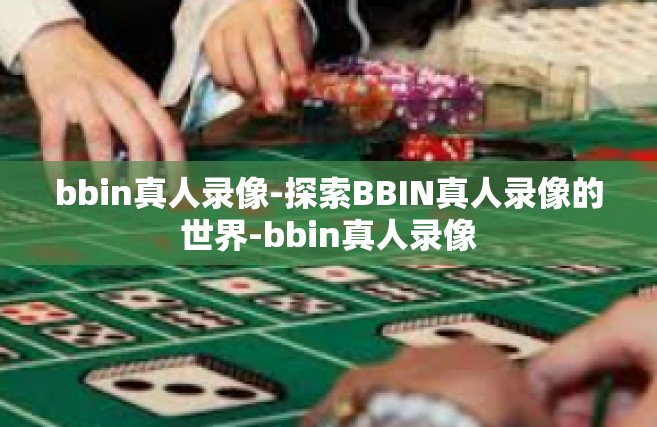 bbin真人录像-探索BBIN真人录像的世界-bbin真人录像