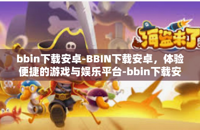 bbin下载安卓-BBIN下载安卓，体验便捷的游戏与娱乐平台-bbin下载安卓