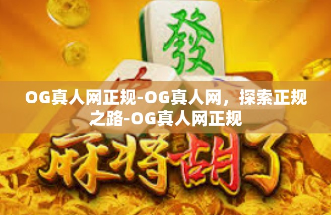 OG真人网正规-OG真人网，探索正规之路-OG真人网正规