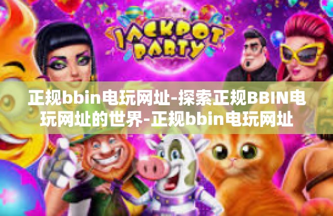 正规bbin电玩网址-探索正规BBIN电玩网址的世界-正规bbin电玩网址