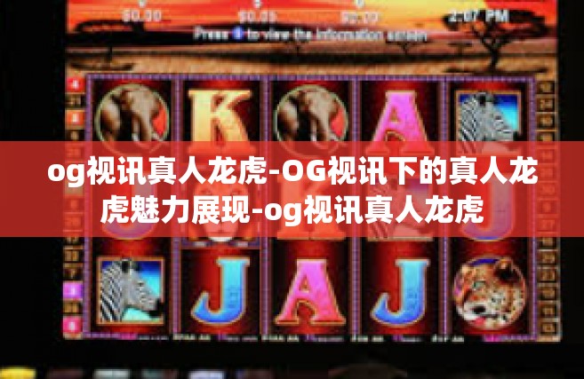 og视讯真人龙虎-OG视讯下的真人龙虎魅力展现-og视讯真人龙虎
