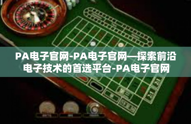 PA电子官网-PA电子官网—探索前沿电子技术的首选平台-PA电子官网