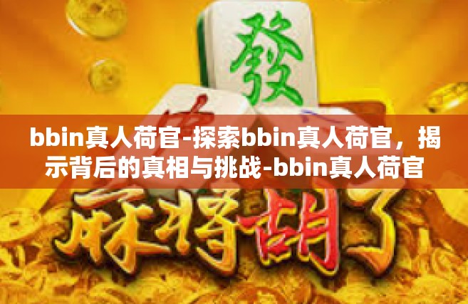 bbin真人荷官-探索bbin真人荷官，揭示背后的真相与挑战-bbin真人荷官
