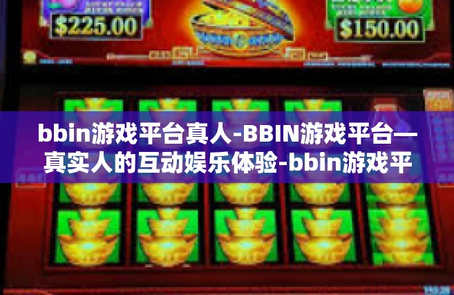 bbin游戏平台真人-BBIN游戏平台—真实人的互动娱乐体验-bbin游戏平台真人