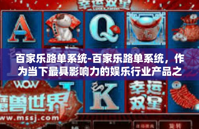 百家乐路单系统-百家乐路单系统，作为当下最具影响力的娱乐行业产品之一，不仅具备深厚的文化底蕴，更是集合了科技与娱乐的双重特性。本文将为您详细解读百家乐路单系统的内在魅力以及其在现实应用中的优势。百家乐路单系统