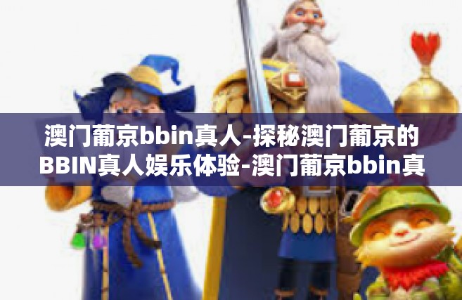 澳门葡京bbin真人-探秘澳门葡京的BBIN真人娱乐体验-澳门葡京bbin真人
