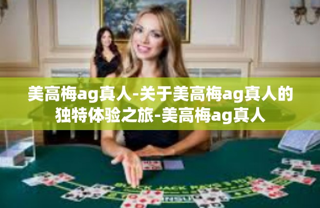 美高梅ag真人-关于美高梅ag真人的独特体验之旅-美高梅ag真人