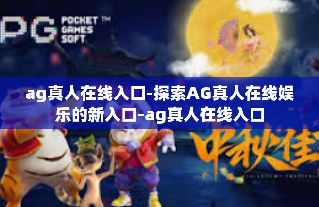 ag真人在线入口-探索AG真人在线娱乐的新入口-ag真人在线入口