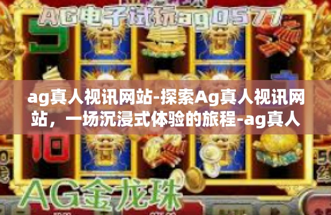 ag真人视讯网站-探索Ag真人视讯网站，一场沉浸式体验的旅程-ag真人视讯网站