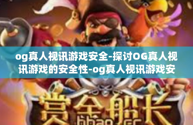 og真人视讯游戏安全-探讨OG真人视讯游戏的安全性-og真人视讯游戏安全