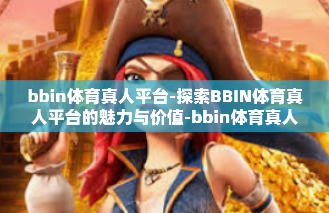 bbin体育真人平台-探索BBIN体育真人平台的魅力与价值-bbin体育真人平台