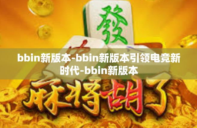bbin新版本-bbin新版本引领电竞新时代-bbin新版本