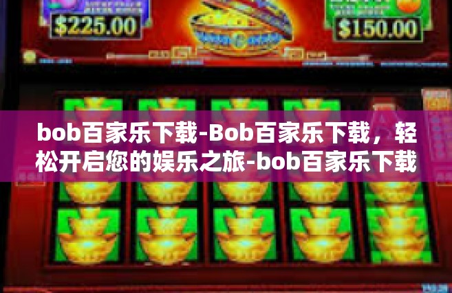 bob百家乐下载-Bob百家乐下载，轻松开启您的娱乐之旅-bob百家乐下载