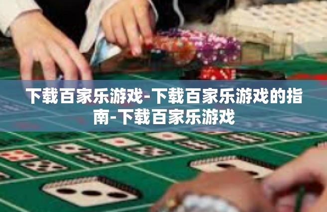 下载百家乐游戏-下载百家乐游戏的指南-下载百家乐游戏