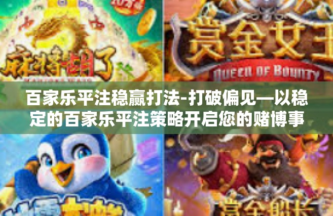 百家乐平注稳赢打法-打破偏见—以稳定的百家乐平注策略开启您的赌博事业之路-百家乐平注稳赢打法