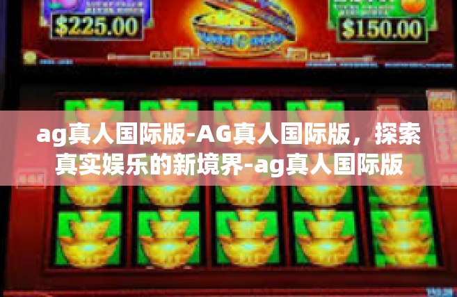 ag真人国际版-AG真人国际版，探索真实娱乐的新境界-ag真人国际版