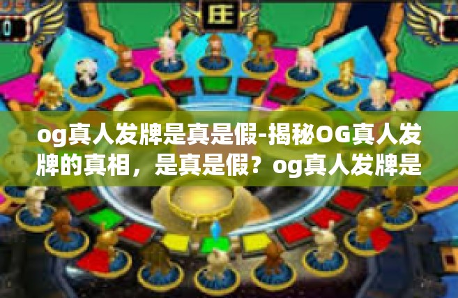 og真人发牌是真是假-揭秘OG真人发牌的真相，是真是假？og真人发牌是真是假