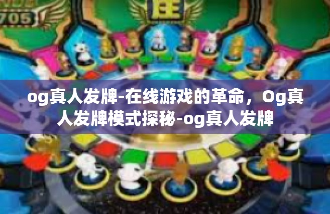 og真人发牌-在线游戏的革命，Og真人发牌模式探秘-og真人发牌
