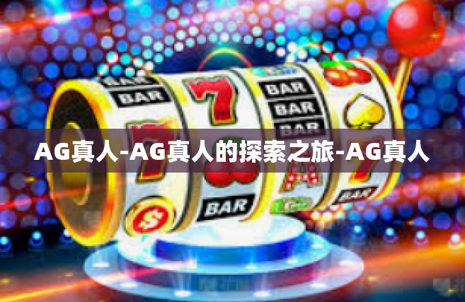 AG真人-AG真人的探索之旅-AG真人