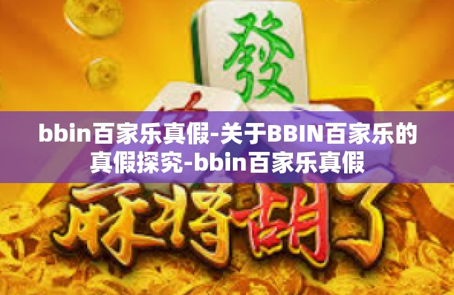 bbin百家乐真假-关于BBIN百家乐的真假探究-bbin百家乐真假