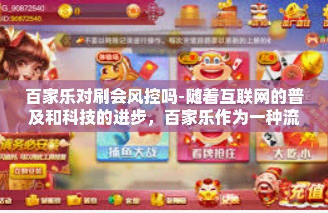 百家乐对刷会风控吗-随着互联网的普及和科技的进步，百家乐作为一种流行的游戏形式，吸引了众多玩家的参与。然而，在进行百家乐操作时，不少玩家会面临一个共同的问题，百家乐对刷是否会触发风控机制？本文将就此问题展开探讨。百家乐对刷会风控吗
